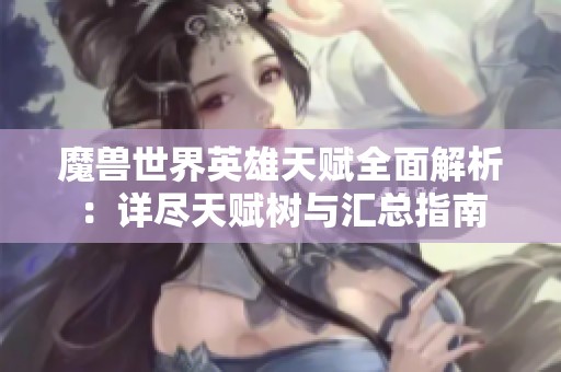 魔兽世界英雄天赋全面解析：详尽天赋树与汇总指南