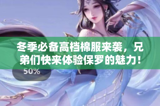 冬季必备高档棉服来袭，兄弟们快来体验保罗的魅力！