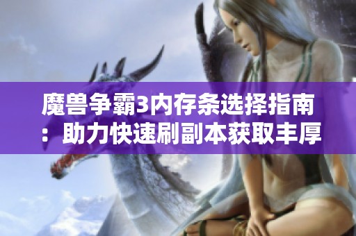 魔兽争霸3内存条选择指南：助力快速刷副本获取丰厚资源