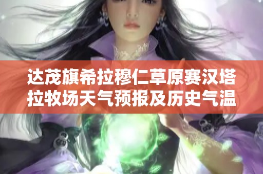 达茂旗希拉穆仁草原赛汉塔拉牧场天气预报及历史气温变化分析