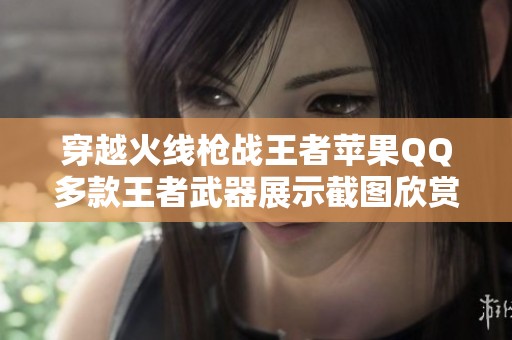 穿越火线枪战王者苹果QQ多款王者武器展示截图欣赏