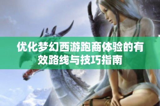 优化梦幻西游跑商体验的有效路线与技巧指南