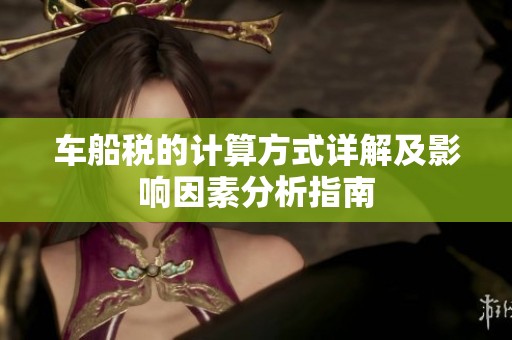 车船税的计算方式详解及影响因素分析指南