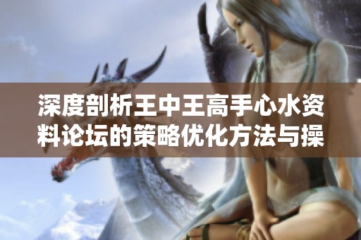 深度剖析王中王高手心水资料论坛的策略优化方法与操作系统应用总结