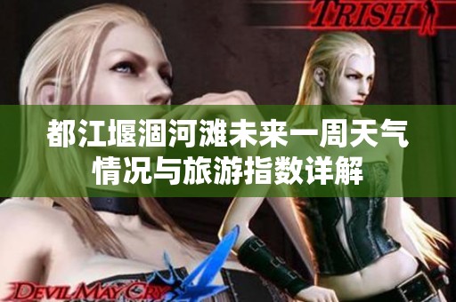 都江堰涸河滩未来一周天气情况与旅游指数详解
