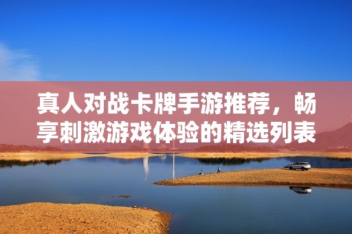 真人对战卡牌手游推荐，畅享刺激游戏体验的精选列表