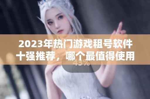 2023年热门游戏租号软件十强推荐，哪个最值得使用呢