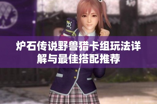 炉石传说野兽猎卡组玩法详解与最佳搭配推荐