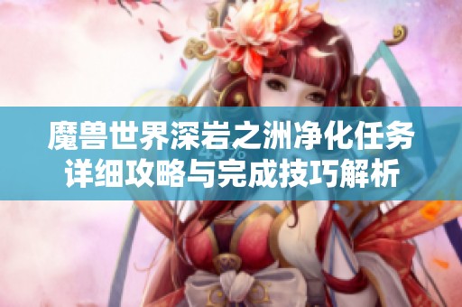 魔兽世界深岩之洲净化任务详细攻略与完成技巧解析