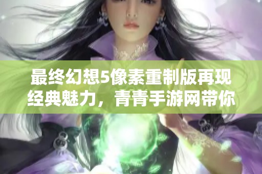 最终幻想5像素重制版再现经典魅力，青青手游网带你重温精彩旅程
