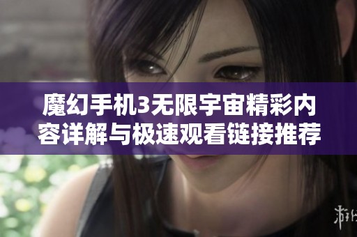 魔幻手机3无限宇宙精彩内容详解与极速观看链接推荐