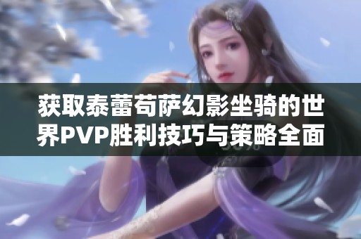 获取泰蕾苟萨幻影坐骑的世界PVP胜利技巧与策略全面解析