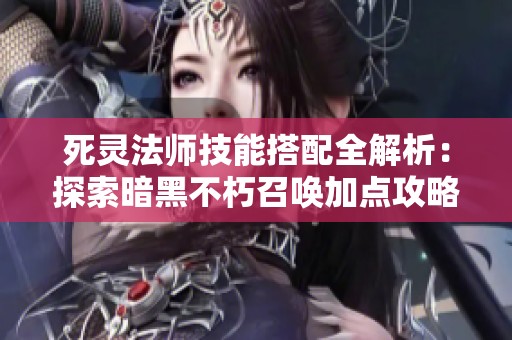 死灵法师技能搭配全解析：探索暗黑不朽召唤加点攻略秘籍