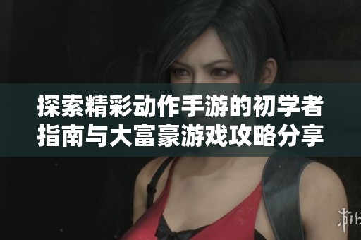 探索精彩动作手游的初学者指南与大富豪游戏攻略分享