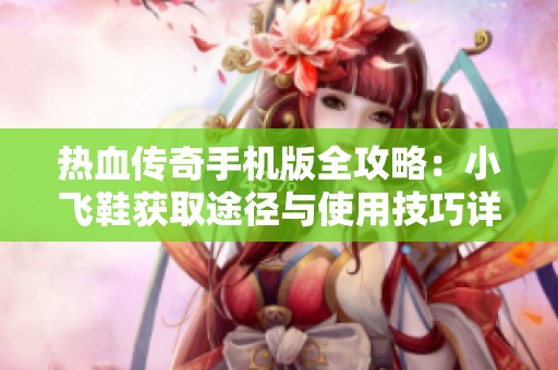 热血传奇手机版全攻略：小飞鞋获取途径与使用技巧详解