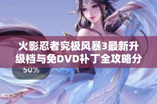 火影忍者究极风暴3最新升级档与免DVD补丁全攻略分享