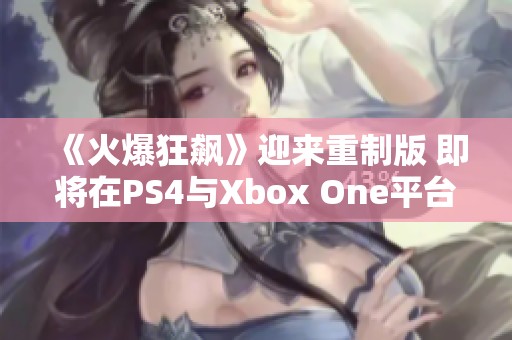《火爆狂飙》迎来重制版 即将在PS4与Xbox One平台上线
