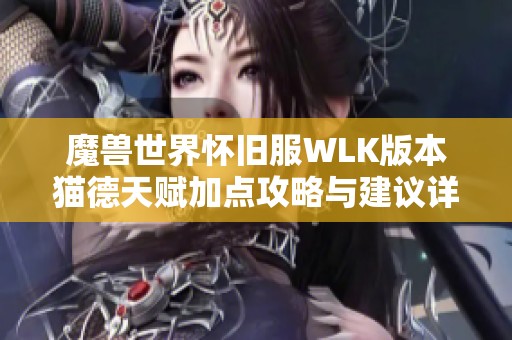 魔兽世界怀旧服WLK版本猫德天赋加点攻略与建议详解