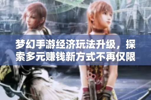 梦幻手游经济玩法升级，探索多元赚钱新方式不再仅限珍品转金