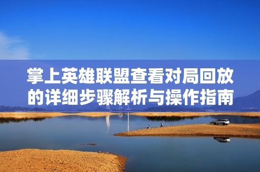 掌上英雄联盟查看对局回放的详细步骤解析与操作指南