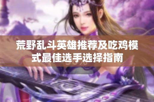 荒野乱斗英雄推荐及吃鸡模式最佳选手选择指南