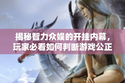 揭秘智力众娱的开挂内幕，玩家必看如何判断游戏公正性
