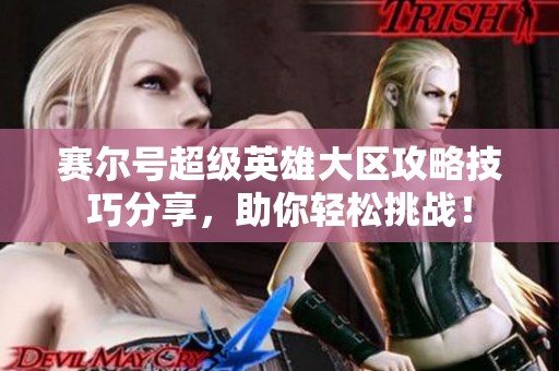 赛尔号超级英雄大区攻略技巧分享，助你轻松挑战！
