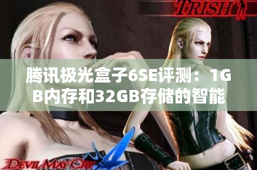 腾讯极光盒子6SE评测：1GB内存和32GB存储的智能电视盒子使用体验