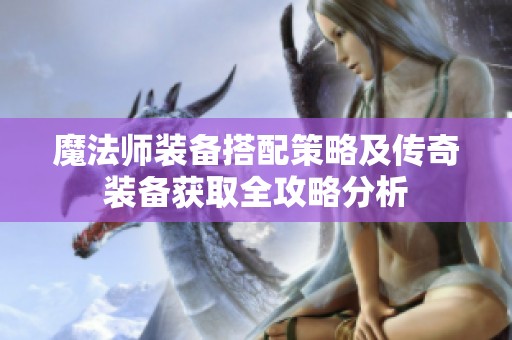 魔法师装备搭配策略及传奇装备获取全攻略分析