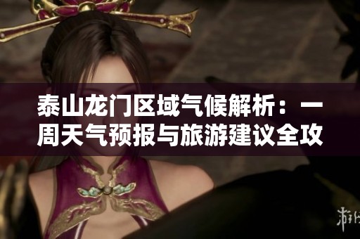泰山龙门区域气候解析：一周天气预报与旅游建议全攻略