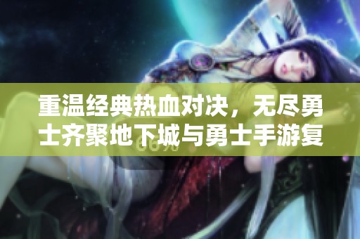 重温经典热血对决，无尽勇士齐聚地下城与勇士手游复刻版