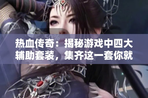 热血传奇：揭秘游戏中四大辅助套装，集齐这一套你就是高手！
