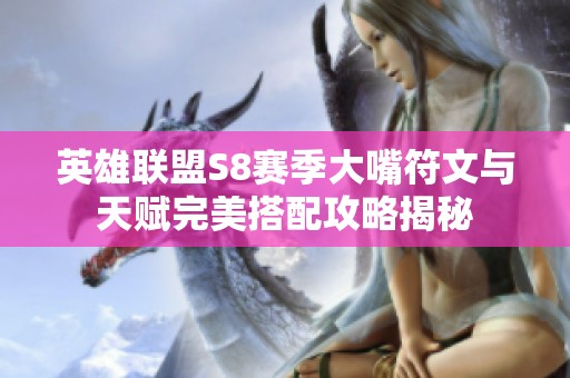 英雄联盟S8赛季大嘴符文与天赋完美搭配攻略揭秘