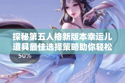 探秘第五人格新版本幸运儿道具最佳选择策略助你轻松获胜