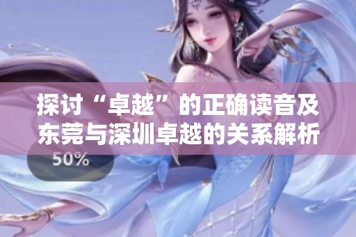 探讨“卓越”的正确读音及东莞与深圳卓越的关系解析