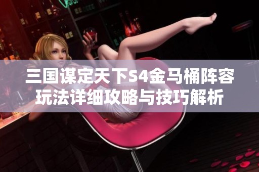 三国谋定天下S4金马桶阵容玩法详细攻略与技巧解析