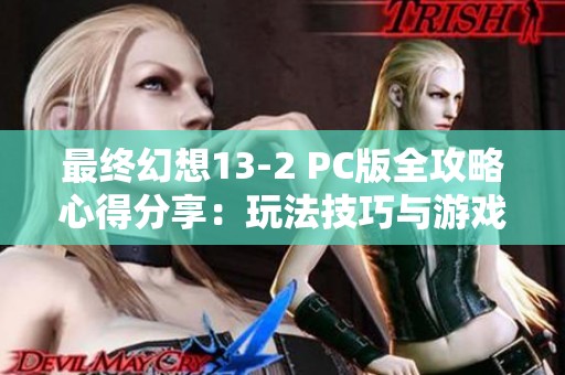 最终幻想13-2 PC版全攻略心得分享：玩法技巧与游戏体验解析