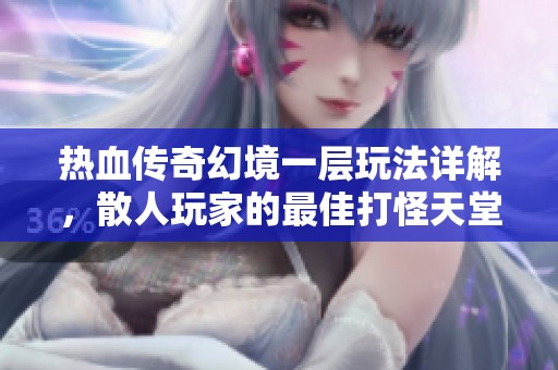 热血传奇幻境一层玩法详解，散人玩家的最佳打怪天堂