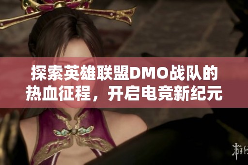 探索英雄联盟DMO战队的热血征程，开启电竞新纪元的辉煌之路