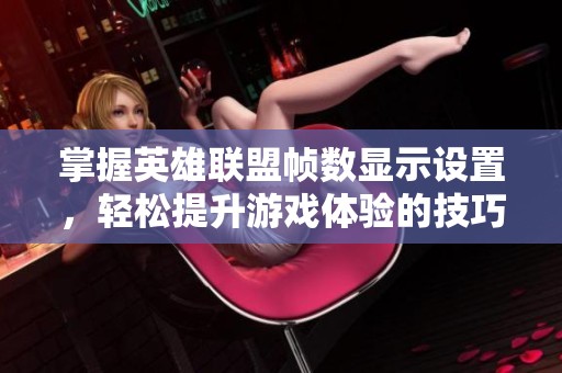 掌握英雄联盟帧数显示设置，轻松提升游戏体验的技巧分享