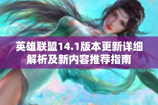 英雄联盟14.1版本更新详细解析及新内容推荐指南