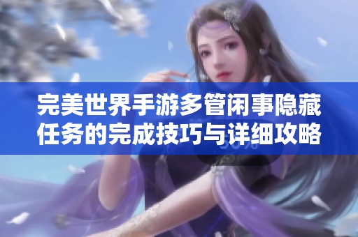 完美世界手游多管闲事隐藏任务的完成技巧与详细攻略解读
