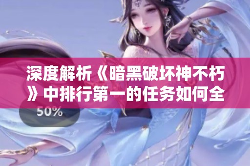 深度解析《暗黑破坏神不朽》中排行第一的任务如何全面掌握奇重技能