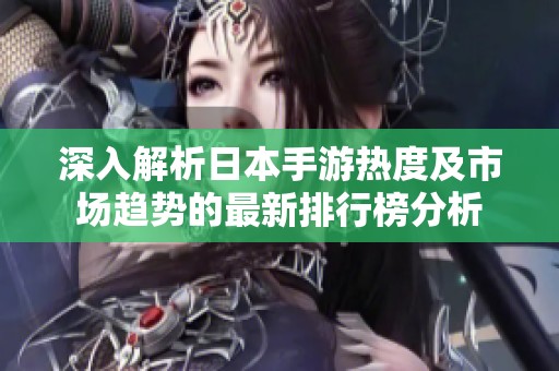 深入解析日本手游热度及市场趋势的最新排行榜分析
