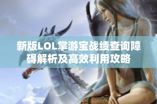 新版LOL掌游宝战绩查询障碍解析及高效利用攻略