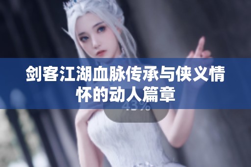 剑客江湖血脉传承与侠义情怀的动人篇章