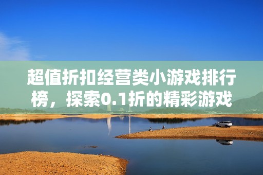 超值折扣经营类小游戏排行榜，探索0.1折的精彩游戏世界