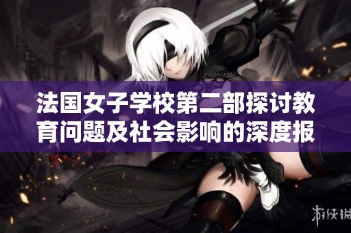 法国女子学校第二部探讨教育问题及社会影响的深度报道