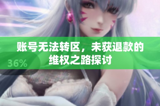 账号无法转区，未获退款的维权之路探讨