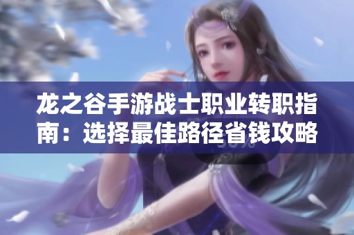 龙之谷手游战士职业转职指南：选择最佳路径省钱攻略解析